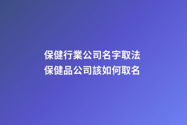 保健行業公司名字取法 保健品公司該如何取名-第1張-公司起名-玄機派